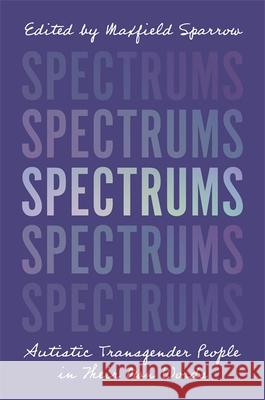 Spectrums: Autistic Transgender People in Their Own Words Maxfield Sparrow 9781787750142 Jessica Kingsley Publishers