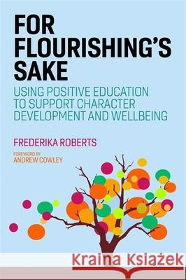 For Flourishing's Sake: Using Positive Education to Support Character Development and Well-Being Roberts, Frederika 9781787750241 Jessica Kingsley Publishers