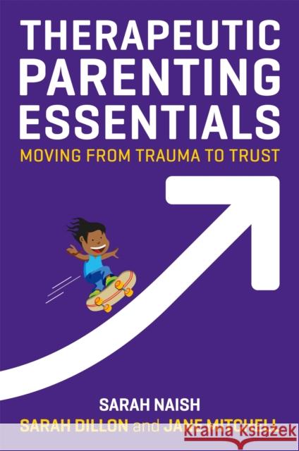 Therapeutic Parenting Essentials: Moving from Trauma to Trust Sarah Naish Sarah Dillon Jane Mitchell 9781787750319 Jessica Kingsley Publishers