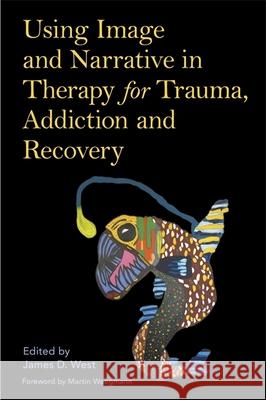 Using Image and Narrative in Therapy for Trauma, Addiction and Recovery James West Martin Weegmann 9781787750517 Jessica Kingsley Publishers