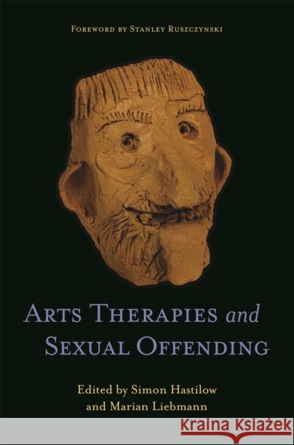 Arts Therapies and Sexual Offending Marian Liebmann Simon Hastilow Stanley Ruszczynski 9781787750647 Jessica Kingsley Publishers