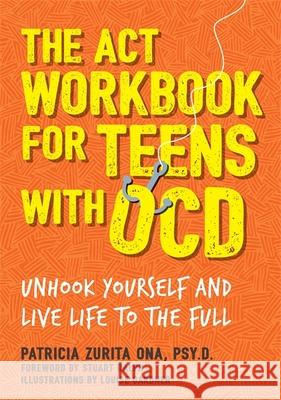 The ACT Workbook for Teens with OCD: Unhook Yourself and Live Life to the Full Patricia Zurita Ona, Psy.D 9781787750838 Jessica Kingsley Publishers