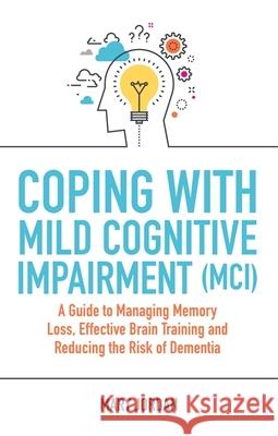 Coping with Mild Cognitive Impairment (MCI): A Guide to Managing Memory Loss, Effective Brain Training and Reducing the Risk of Dementia Mary Jordan 9781787750906 Jessica Kingsley Publishers