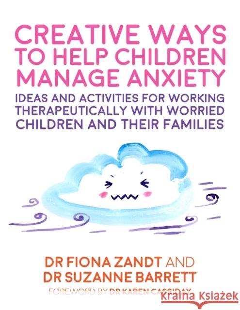 Creative Ways to Help Children Manage Anxiety: Ideas and Activities for Working Therapeutically with Worried Children and Their Families Fiona Zandt Suzanne Barrett Richy K. Chandler 9781787750944