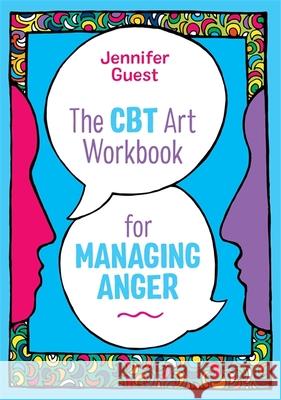 The CBT Art Workbook for Managing Anger Jennifer Guest 9781787751002