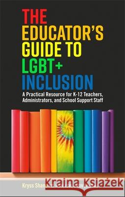 The Educator's Guide to Lgbt+ Inclusion: A Practical Resource for K-12 Teachers, Administrators, and School Support Staff Shane, Kryss 9781787751088