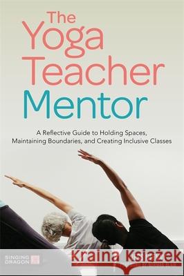 The Yoga Teacher Mentor: A Reflective Guide to Holding Spaces, Maintaining Boundaries, and Creating Inclusive Classes Jess Glenny 9781787751262 Jessica Kingsley Publishers
