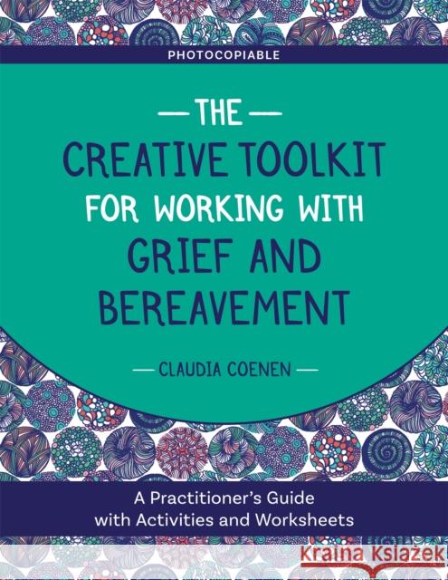 The Creative Toolkit for Working with Grief and Bereavement: A Practitioner's Guide with Activities and Worksheets Claudia Coenen 9781787751460 Jessica Kingsley Publishers