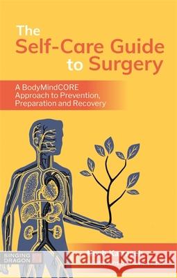 The Self-Care Guide to Surgery: A BodyMindCORE Approach to Prevention, Preparation and Recovery Noah Karrasch 9781787751675 Jessica Kingsley Publishers