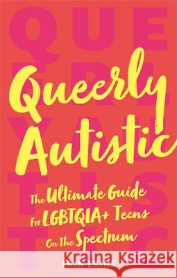 Queerly Autistic: The Ultimate Guide For LGBTQIA+ Teens On The Spectrum Erin Ekins 9781787751712 Jessica Kingsley Publishers