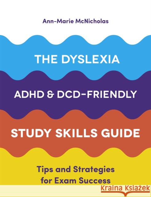 The Dyslexia, ADHD, and DCD-Friendly Study Skills Guide: Tips and Strategies for Exam Success Ann-Marie McNicholas 9781787751774 Jessica Kingsley Publishers