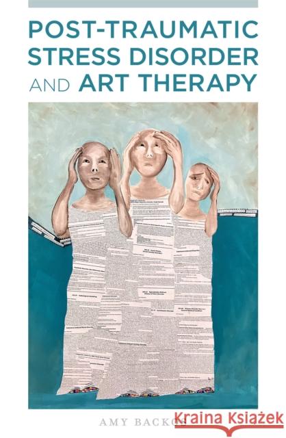 Post-Traumatic Stress Disorder and Art Therapy Amy Backos 9781787752047 Jessica Kingsley Publishers