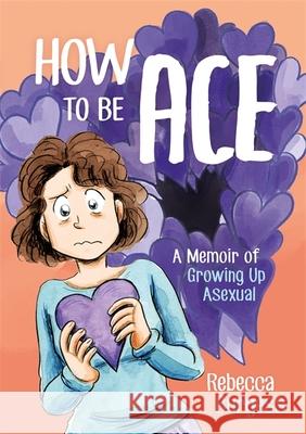 How to Be Ace: A Memoir of Growing Up Asexual Rebecca Burgess 9781787752153 Jessica Kingsley Publishers