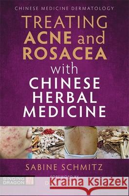 Treating Acne and Rosacea with Chinese Herbal Medicine Sabine Schmitz Dan Bensky 9781787752276 Singing Dragon