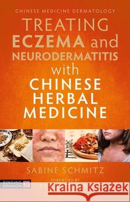 Treating Eczema and Neurodermatitis with Chinese Herbal Medicine Sabine Schmitz 9781787752306