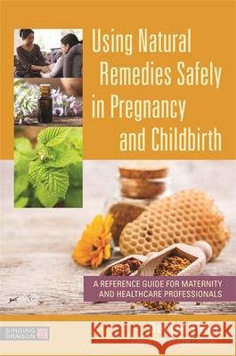 Using Natural Remedies Safely in Pregnancy and Childbirth: A Reference Guide for Maternity and Healthcare Professionals Denise Tiran Pam Conrad 9781787752528 Jessica Kingsley Publishers