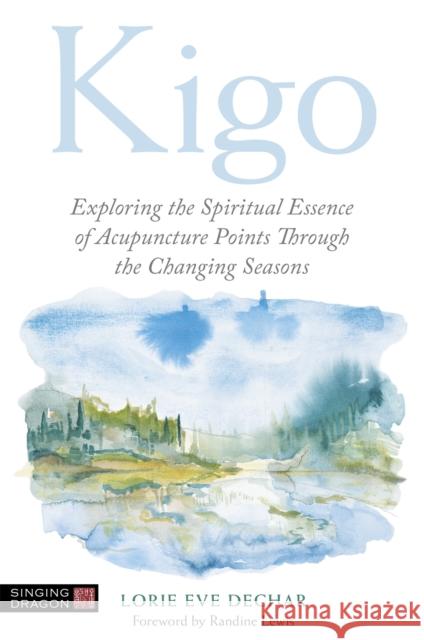 Kigo: Exploring the Spiritual Essence of Acupuncture Points Through the Changing Seasons Lorie Dechar 9781787752566 Jessica Kingsley Publishers