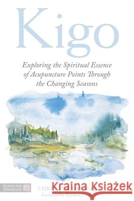 Kigo: Exploring the Spiritual Essence of Acupuncture Points Through the Changing Seasons Lorie Dechar 9781787752566 Jessica Kingsley Publishers