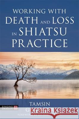 Working with Death and Loss in Shiatsu Practice: A Guide to Holistic Bodywork in Palliative Care Tamsin Grainger 9781787752696 Singing Dragon