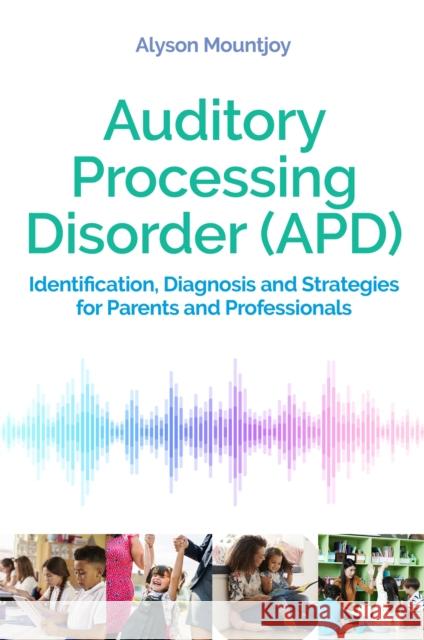 Auditory Processing Disorder (APD): Identification, Diagnosis and Strategies for Parents and Professionals Alyson Mountjoy 9781787752825 Jessica Kingsley Publishers