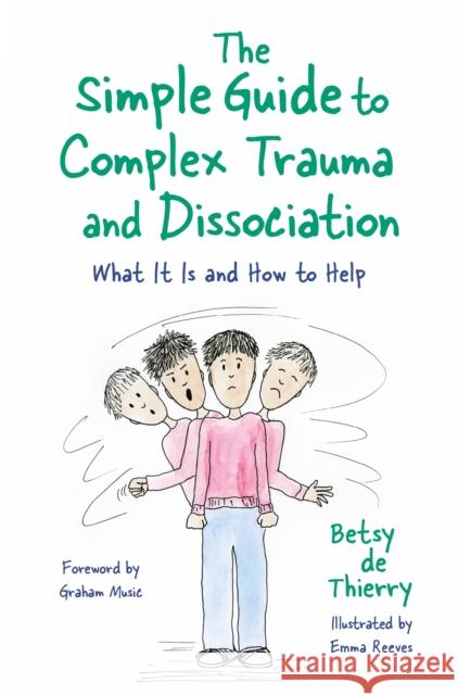 The Simple Guide to Complex Trauma and Dissociation: What It Is and How to Help Betsy de d Emma Reeves Graham Music 9781787753143 Jessica Kingsley Publishers