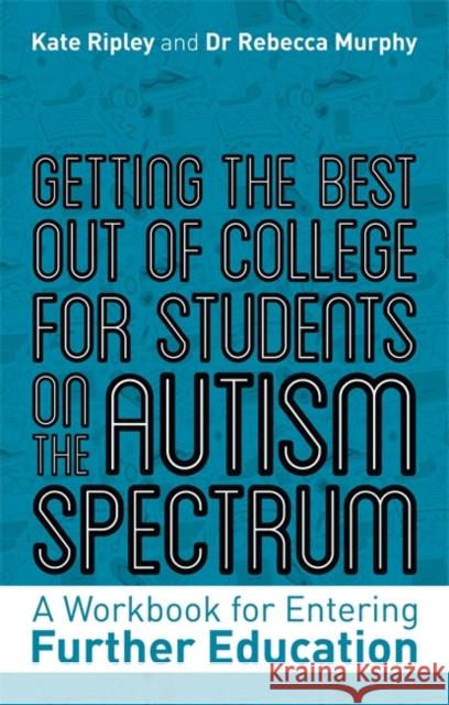 Getting the Best Out of College for Students on the Autism Spectrum: A Workbook for Entering Further Education Kate Ripley Rebecca Murphy 9781787753297