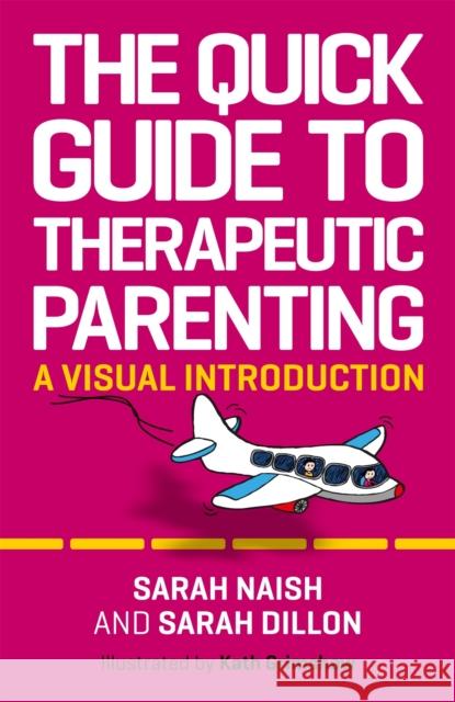 The Quick Guide to Therapeutic Parenting: A Visual Introduction Naish, Sarah 9781787753570