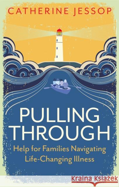 Pulling Through: Help for Families Navigating Life-Changing Illness Catherine Jessop 9781787753723