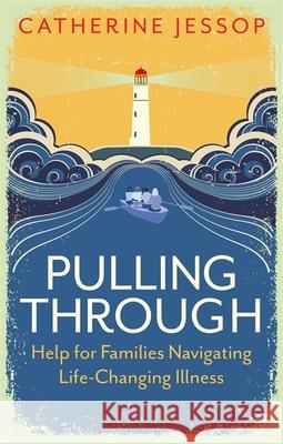 Pulling Through: Help for Families Navigating Life-Changing Illness Catherine Jessop 9781787753723 Jessica Kingsley Publishers