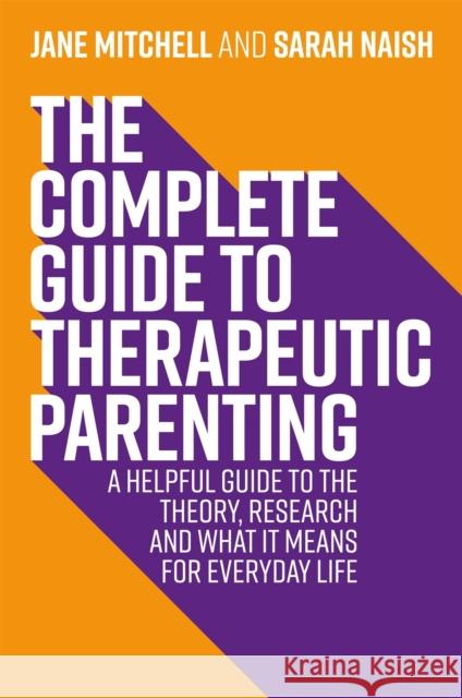 The Complete Guide to Therapeutic Parenting: A Helpful Guide to the Theory, Research and What It Means for Everyday Life Mitchell, Jane 9781787753761