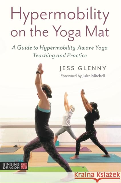 Hypermobility on the Yoga Mat: A Guide to Hypermobility-Aware Yoga Teaching and Practice Jess Glenny Jules Mitchell 9781787754652 Singing Dragon