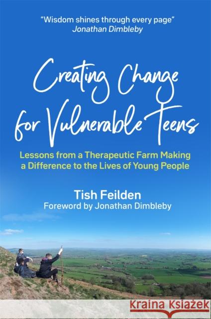 Creating Change for Vulnerable Teens: Lessons from a Therapeutic Farm Making a Difference to the Lives of Young People Tish Feilden Jonathan Dimbleby 9781787755369 Jessica Kingsley Publishers
