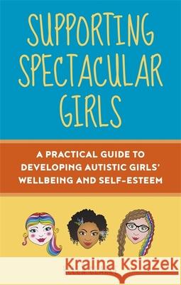 Supporting Spectacular Girls: A Practical Guide to Developing Autistic Girls' Wellbeing and Self-Esteem Helen Clarke Rebecca Wood 9781787755482 Jessica Kingsley Publishers