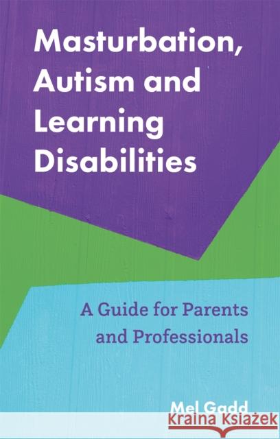 Masturbation, Autism and Learning Disabilities: A Guide for Parents and Professionals Melanie Gadd 9781787755611 Jessica Kingsley Publishers