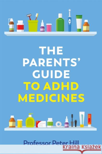 The Parents' Guide to ADHD Medicines Peter Hill 9781787755680