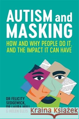 Autism and Masking: How and Why People Do It, and the Impact It Can Have Helen Ellis 9781787755796