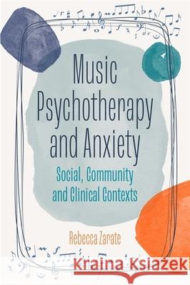 Music Psychotherapy and Anxiety: Social, Community and Clinical Contexts Rebecca Zarate 9781787755970