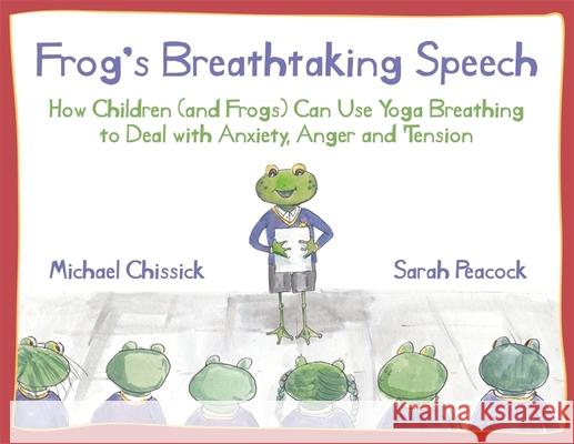 Frog's Breathtaking Speech: How children (and frogs) can use yoga breathing to deal with anxiety, anger and tension Michael Chissick 9781787756137 Jessica Kingsley Publishers