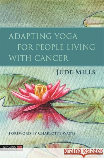 Adapting Yoga for People Living with Cancer Jude Mills 9781787756502 Singing Dragon