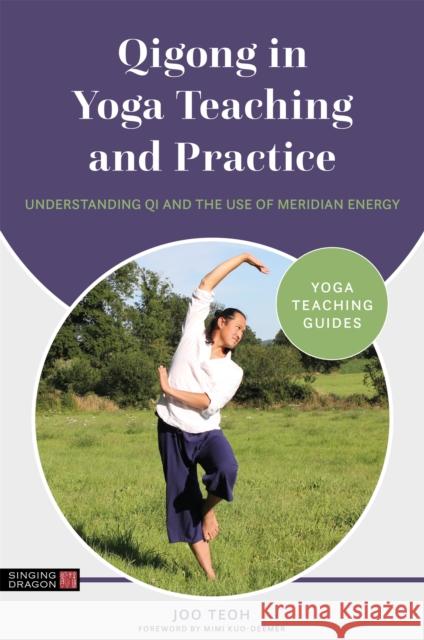 Qigong in Yoga Teaching and Practice: Understanding Qi and the Use of Meridian Energy Joo Teoh Mimi Kuo-Deemer 9781787756526 Singing Dragon