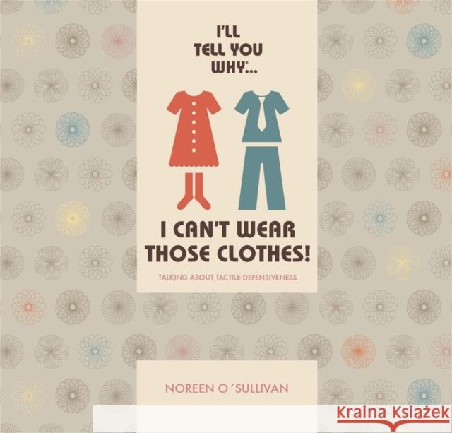 I'll Tell You Why I Can't Wear Those Clothes!: Talking about Tactile Defensiveness O'Sullivan, Noreen 9781787756625 Jessica Kingsley Publishers