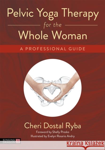 Pelvic Yoga Therapy for the Whole Woman: A Professional Guide Cheri Dostal Ryba Shelly Prosko Eve Andry 9781787756649