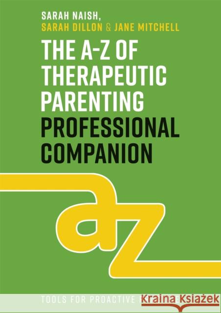 The A-Z of Therapeutic Parenting Professional Companion: Tools for Proactive Practice Sarah Naish Sarah Dillon Jane Mitchell 9781787756939