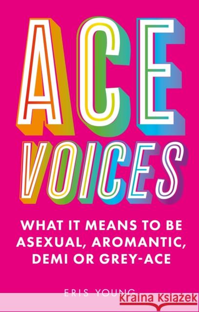 Ace Voices: What it Means to Be Asexual, Aromantic, Demi or Grey-Ace Eris Young 9781787756984 Jessica Kingsley Publishers