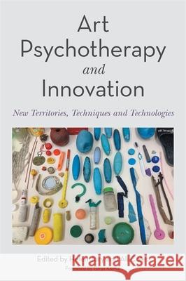 Art Psychotherapy and Innovation: New Territories, Techniques and Technologies Ali Coles Helen Jury Girija Kaimal 9781787757080 Jessica Kingsley Publishers