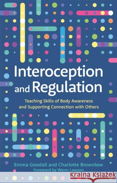 Interoception and Regulation: Teaching Skills of Body Awareness and Supporting Connection with Others Emma Goodall Charlotte Brownlow 9781787757288 Jessica Kingsley Publishers