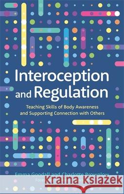 Interoception and Regulation: Teaching Skills of Body Awareness and Supporting Connection with Others Emma Goodall Charlotte Brownlow 9781787757288