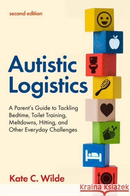 Autistic Logistics, Second Edition: A Parent's Guide to Tackling Bedtime, Toilet Training, Meltdowns, Hitting, and Other Everyday Challenges Kate Wilde 9781787757493 Jessica Kingsley Publishers