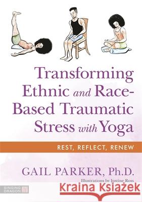 Transforming Ethnic and Race-Based Traumatic Stress with Yoga Gail Parker Justine Ross 9781787757530 Singing Dragon