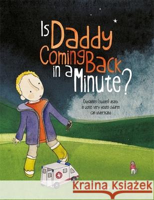 Is Daddy Coming Back in a Minute?: Explaining (sudden) death in words very young children can understand Alex Barber 9781787757646